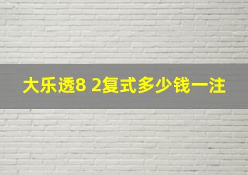 大乐透8 2复式多少钱一注